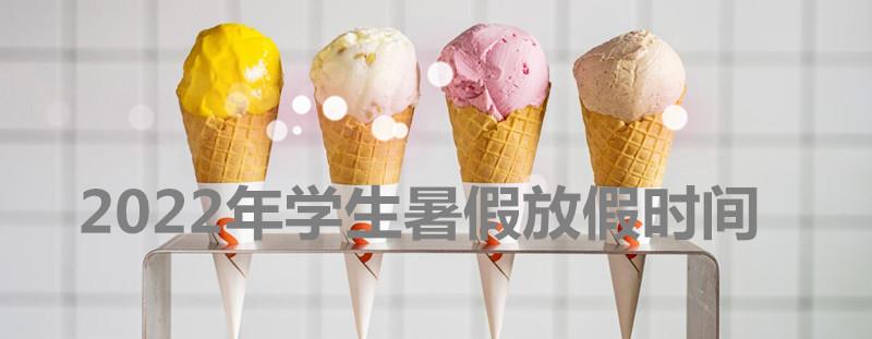 2022年暑假放假安排时间表
